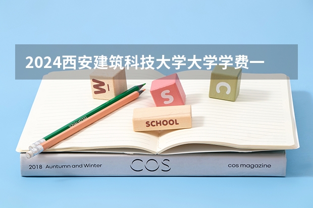 2024西安建筑科技大学大学学费一年多少钱？