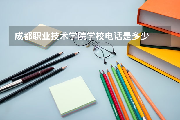 成都职业技术学院学校电话是多少