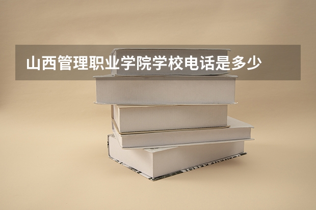 山西管理职业学院学校电话是多少