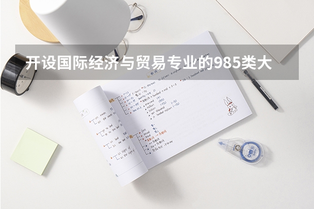 开设国际经济与贸易专业的985类大学有哪些学校