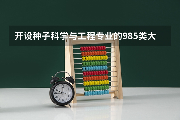开设种子科学与工程专业的985类大学有哪些学校