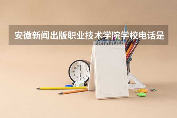 安徽新闻出版职业技术学院学校电话是多少