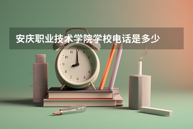 安庆职业技术学院学校电话是多少