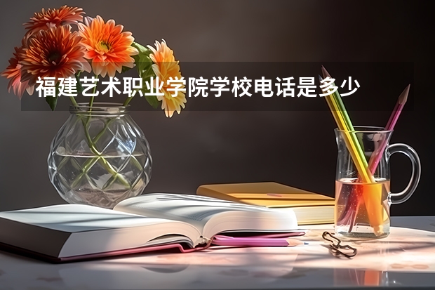 福建艺术职业学院学校电话是多少