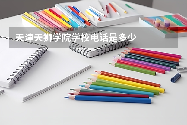 天津天狮学院学校电话是多少