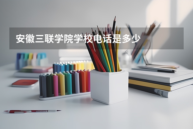 安徽三联学院学校电话是多少