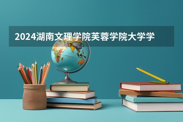 2024湖南文理学院芙蓉学院大学学费一年多少钱？