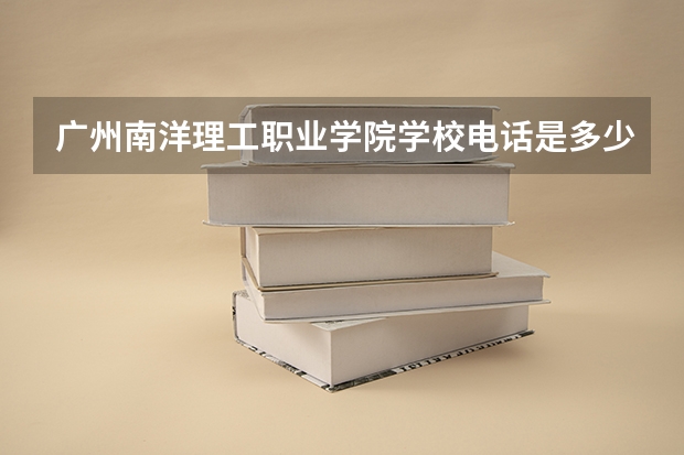 广州南洋理工职业学院学校电话是多少