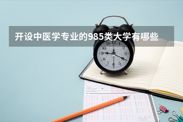 开设中医学专业的985类大学有哪些学校