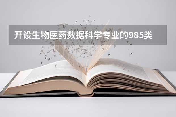 开设生物医药数据科学专业的985类大学有哪些学校