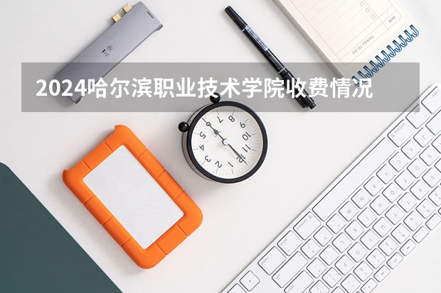 2024哈尔滨职业技术学院收费情况怎么样？