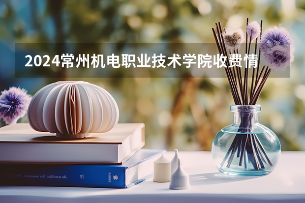 2024常州机电职业技术学院收费情况怎么样？
