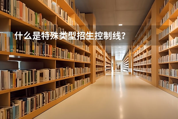 什么是特殊类型招生控制线？