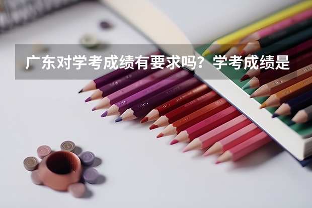广东对学考成绩有要求吗？学考成绩是D可以上大学吗？