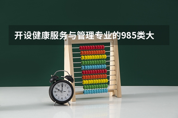 开设健康服务与管理专业的985类大学有哪些学校