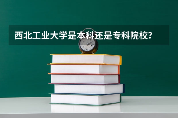 西北工业大学是本科还是专科院校？