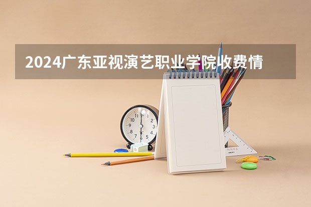 2024广东亚视演艺职业学院收费情况怎么样？