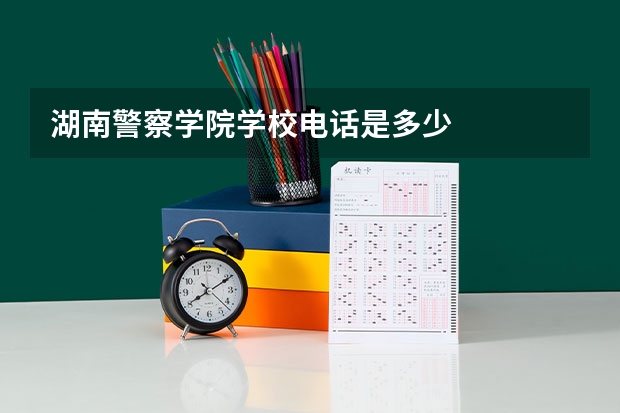 湖南警察学院学校电话是多少