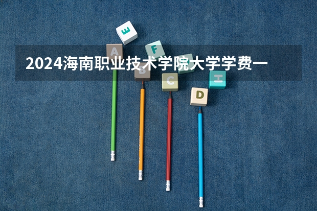2024海南职业技术学院大学学费一年多少钱？