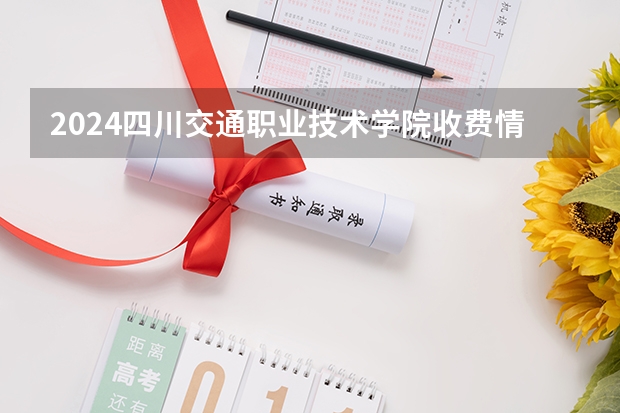 2024四川交通职业技术学院收费情况怎么样？