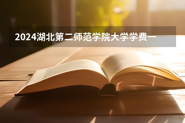 2024湖北第二师范学院大学学费一年多少钱？