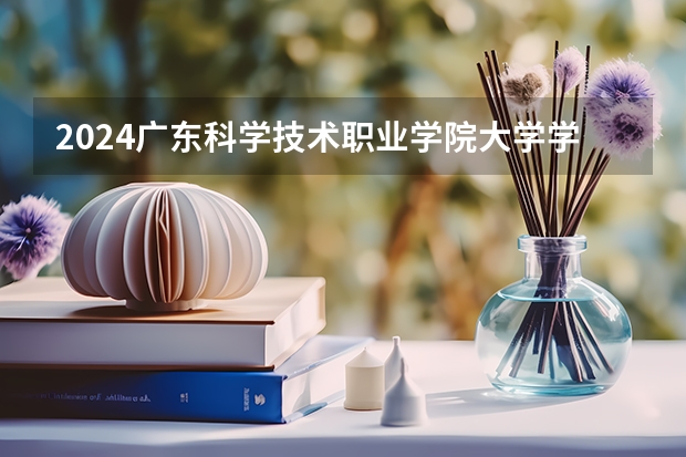 2024广东科学技术职业学院大学学费一年多少钱？