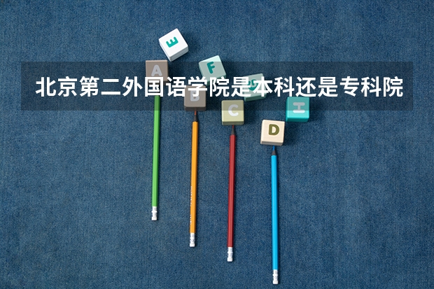 北京第二外国语学院是本科还是专科院校？