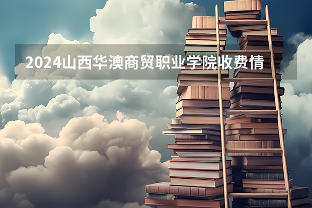 2024山西华澳商贸职业学院收费情况怎么样？