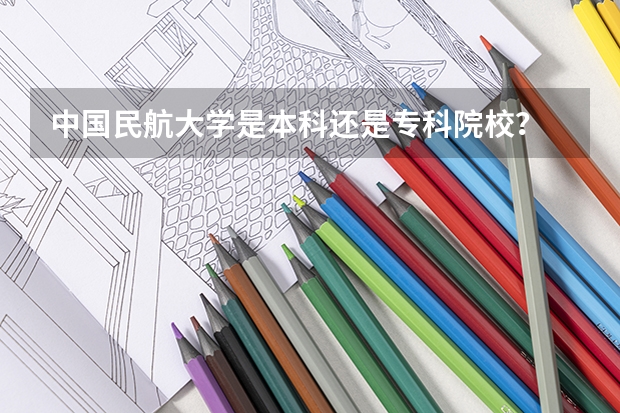 中国民航大学是本科还是专科院校？