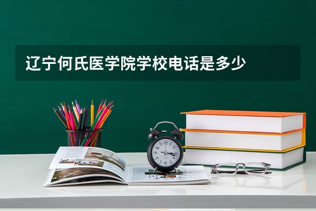 辽宁何氏医学院学校电话是多少