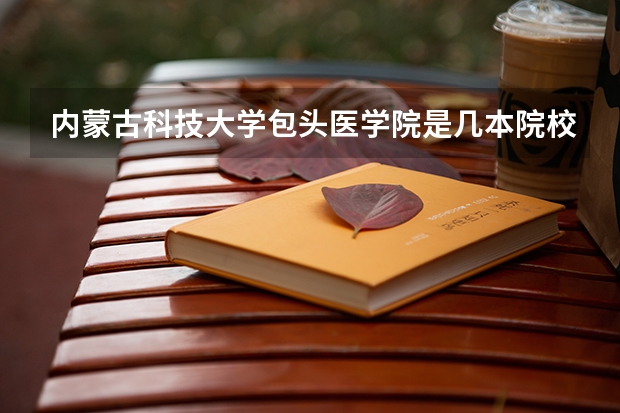 内蒙古科技大学包头医学院是几本院校？
