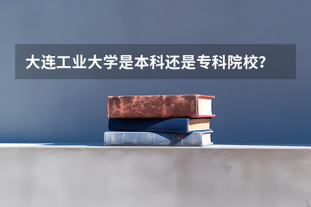 大连工业大学是本科还是专科院校？