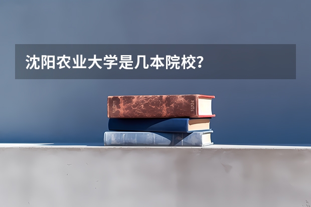 沈阳农业大学是几本院校？
