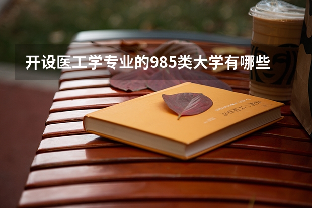 开设医工学专业的985类大学有哪些学校
