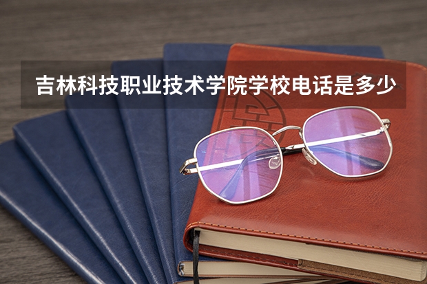 吉林科技职业技术学院学校电话是多少