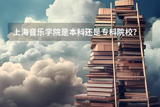 上海音乐学院是本科还是专科院校？