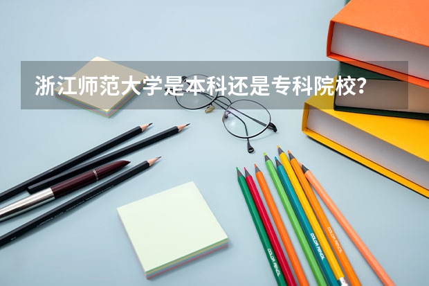 浙江师范大学是本科还是专科院校？