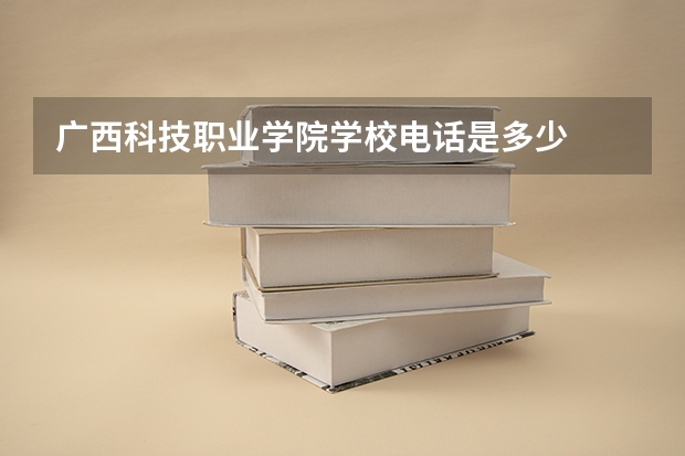广西科技职业学院学校电话是多少