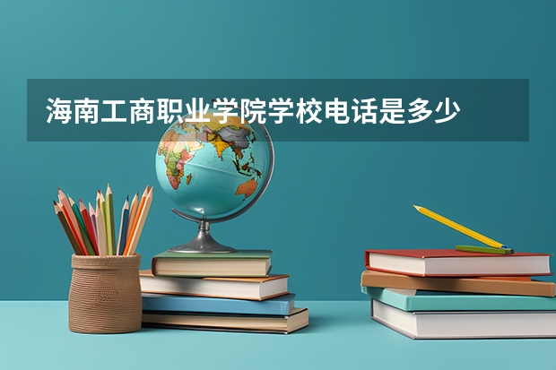 海南工商职业学院学校电话是多少
