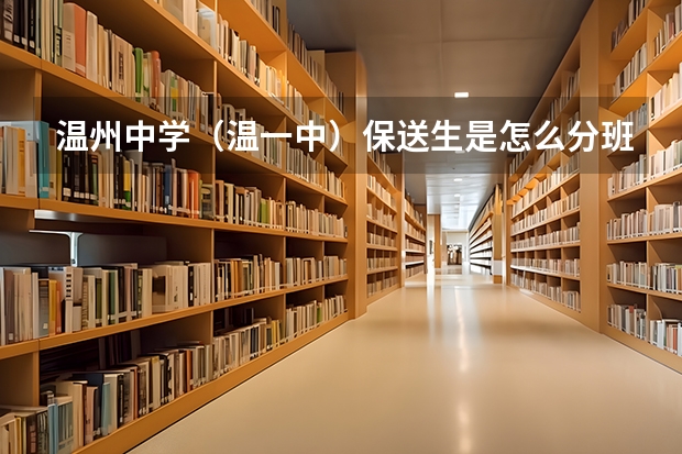 温州中学（温一中）保送生是怎么分班的？以及其他情况，高分啊，急啊！！