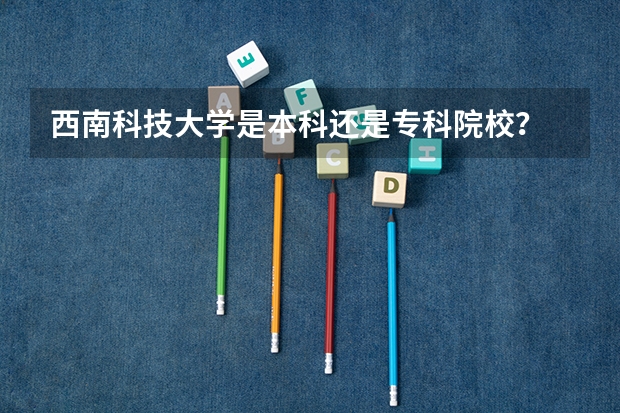 西南科技大学是本科还是专科院校？