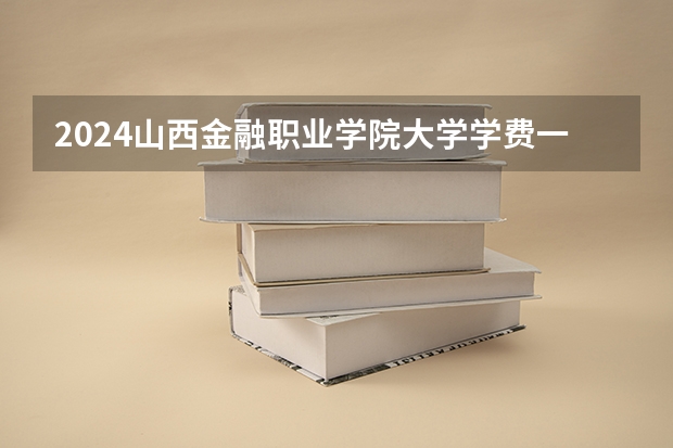 2024山西金融职业学院大学学费一年多少钱？