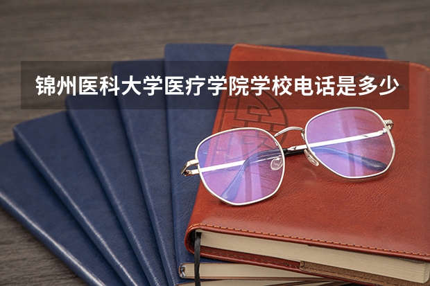 锦州医科大学医疗学院学校电话是多少