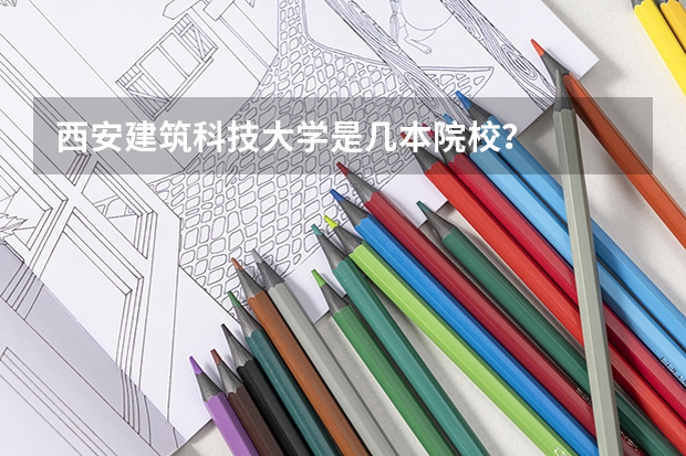 西安建筑科技大学是几本院校？