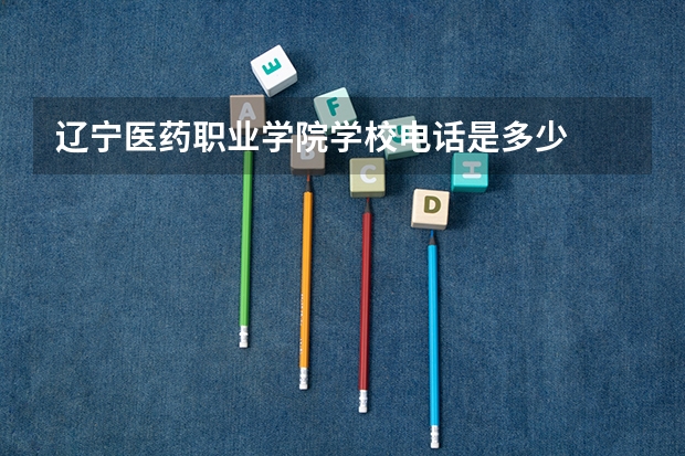 辽宁医药职业学院学校电话是多少
