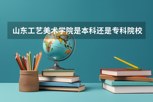 山东工艺美术学院是本科还是专科院校？