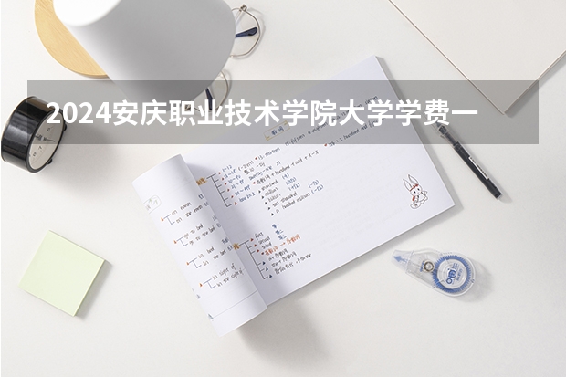2024安庆职业技术学院大学学费一年多少钱？