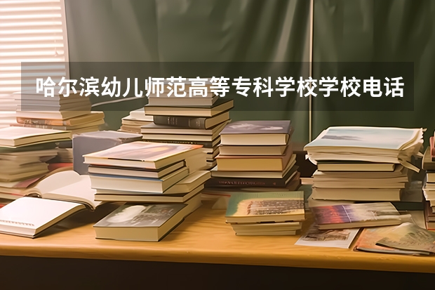 哈尔滨幼儿师范高等专科学校学校电话是多少