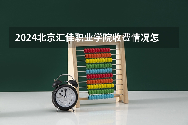 2024北京汇佳职业学院收费情况怎么样？