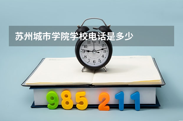 苏州城市学院学校电话是多少
